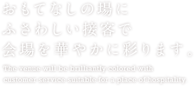 おもてなしの場にふさわしい接客で会場を鮮やかに彩ります